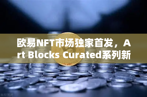 欧易NFT市场独家首发，Art Blocks Curated系列新艺术家作品-第1张图片-欧易交易所