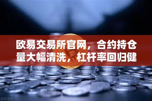 欧易交易所官网，合约持仓量大幅清洗，杠杆率回归健康水平-第1张图片-欧易交易所