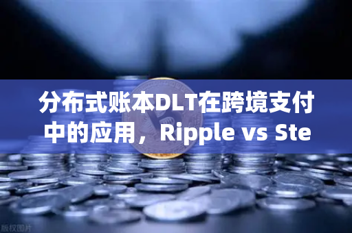 分布式账本DLT在跨境支付中的应用，Ripple vs Stellar深度解析-第1张图片-欧易交易所