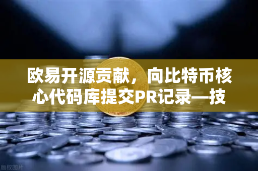 欧易开源贡献，向比特币核心代码库提交PR记录—技术深度与生态共建