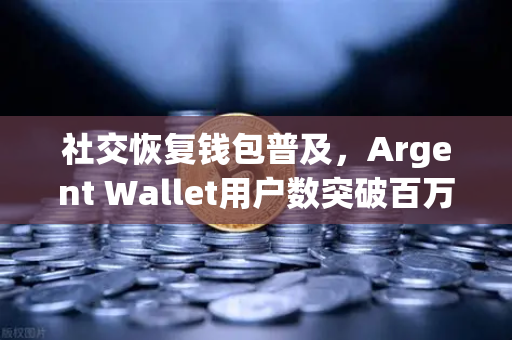 社交恢复钱包普及，Argent Wallet用户数突破百万大关—欧易交易所官网深度解析-第1张图片-欧易交易所