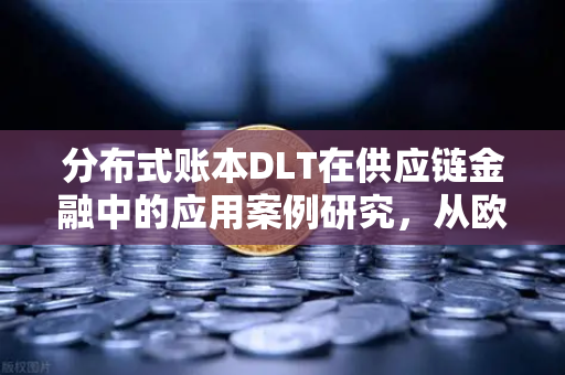 分布式账本DLT在供应链金融中的应用案例研究，从欧易交易所官网看技术革新