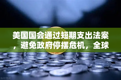 美国国会通过短期支出法案,避免政府停摆危机,全球金融市场如何应对?-第1张图片-欧易交易所 美国国会通过短期支出法案,避免政府停摆危机,全球金融市场如何应对?-第1张图片-欧易交易所