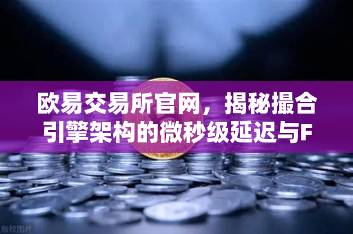 欧易交易所官网，揭秘撮合引擎架构的微秒级延迟与FPGA技术突破