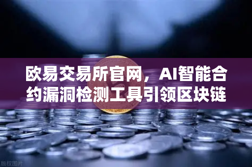 欧易交易所官网,AI智能合约漏洞检测工具引领区块链安全新纪元-第1张图片-欧易交易所 欧易交易所官网,AI智能合约漏洞检测工具引领区块链安全新纪元-第1张图片-欧易交易所