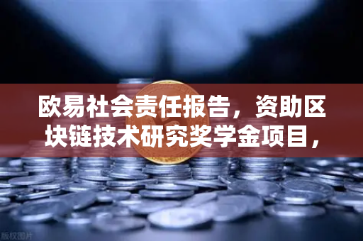 欧易社会责任报告,资助区块链技术研究奖学金项目,推动行业人才生态发展-第1张图片-欧易交易所 欧易社会责任报告,资助区块链技术研究奖学金项目,推动行业人才生态发展-第1张图片-欧易交易所