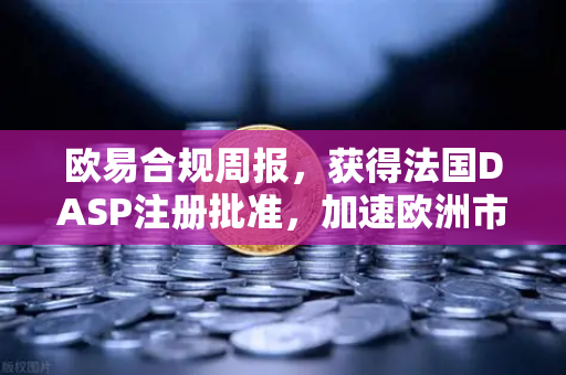 欧易合规周报,获得法国DASP注册批准,加速欧洲市场布局-第1张图片-欧易交易所 欧易合规周报,获得法国DASP注册批准,加速欧洲市场布局-第1张图片-欧易交易所