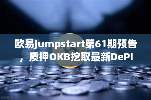 欧易Jumpstart第61期预告,质押OKB挖取最新DePIN赛道潜力币,牛市财富密码解析-第1张图片-欧易交易所 欧易Jumpstart第61期预告,质押OKB挖取最新DePIN赛道潜力币,牛市财富密码解析-第1张图片-欧易交易所