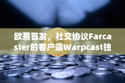 欧易首发,社交协议Farcaster的客户端Warpcast独家上线,开启去中心化社交新纪元-第1张图片-欧易交易所 欧易首发,社交协议Farcaster的客户端Warpcast独家上线,开启去中心化社交新纪元-第1张图片-欧易交易所