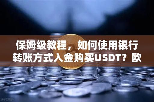 保姆级教程，如何使用银行转账方式入金购买USDT？欧易交易所官网完整操作指南-第1张图片-欧易交易所