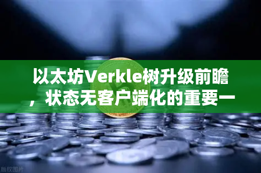 以太坊Verkle树升级前瞻,状态无客户端化的重要一步-第1张图片-欧易交易所 以太坊Verkle树升级前瞻,状态无客户端化的重要一步-第1张图片-欧易交易所