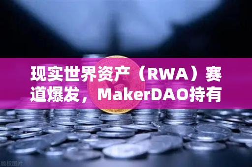 现实世界资产(RWA)赛道爆发,MakerDAO持有的美国国债规模突破新高,链上金融与实体资产融合加速-第1张图片-欧易交易所 现实世界资产(RWA)赛道爆发,MakerDAO持有的美国国债规模突破新高,链上金融与实体资产融合加速-第1张图片-欧易交易所