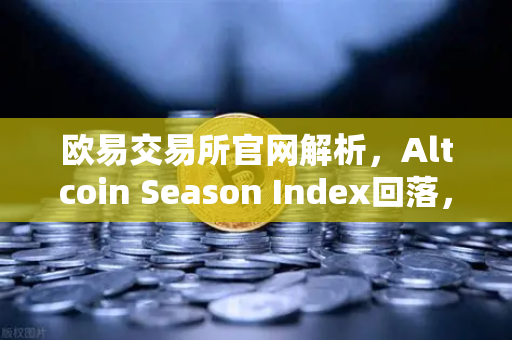 欧易交易所官网解析,Altcoin Season Index回落,市场风格重回大盘蓝筹股-第1张图片-欧易交易所 欧易交易所官网解析,Altcoin Season Index回落,市场风格重回大盘蓝筹股-第1张图片-欧易交易所