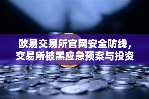 欧易交易所官网安全防线，交易所被黑应急预案与投资者保护基金赔付案例深度剖析