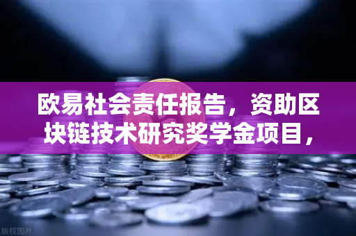 欧易社会责任报告，资助区块链技术研究奖学金项目，推动行业创新与人才培养-第1张图片-欧易交易所