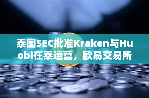 泰国SEC批准Kraken与Huobi在泰运营，欧易交易所下载需求激增，全球加密市场竞争白热化-第1张图片-欧易交易所