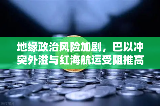 地缘政治风险加剧,巴以冲突外溢与红海航运受阻推高全球运费,欧易交易所下载市场波动加剧-第1张图片-欧易交易所 地缘政治风险加剧,巴以冲突外溢与红海航运受阻推高全球运费,欧易交易所下载市场波动加剧-第1张图片-欧易交易所
