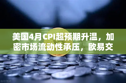 美国4月CPI超预期升温,加密市场流动性承压,欧易交易所如何应对?-第1张图片-欧易交易所 美国4月CPI超预期升温,加密市场流动性承压,欧易交易所如何应对?-第1张图片-欧易交易所