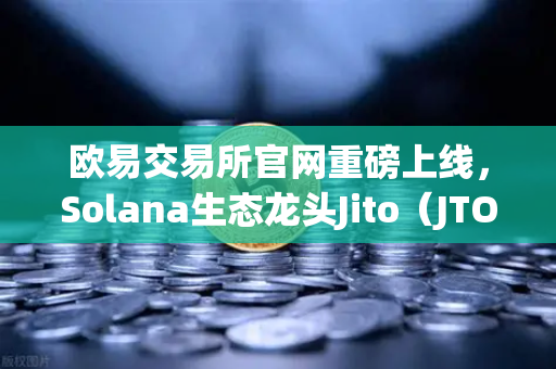 欧易交易所官网重磅上线，Solana生态龙头Jito（JTO）新币闪耀登场-第1张图片-欧易交易所