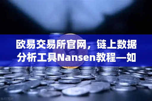 欧易交易所官网，链上数据分析工具Nansen教程—如何识别聪明钱（Smart Money）动向-第1张图片-欧易交易所