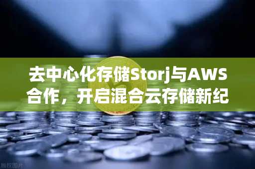 去中心化存储Storj与AWS合作,开启混合云存储新纪元-第1张图片-欧易交易所 去中心化存储Storj与AWS合作,开启混合云存储新纪元-第1张图片-欧易交易所