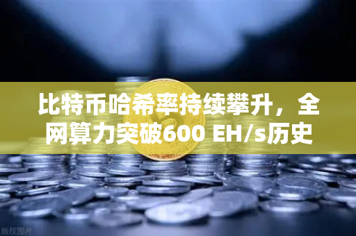 比特币哈希率持续攀升,全网算力突破600 EH/s历史新高,欧易交易所解读矿业新格局-第1张图片-欧易交易所 比特币哈希率持续攀升,全网算力突破600 EH/s历史新高,欧易交易所解读矿业新格局-第1张图片-欧易交易所