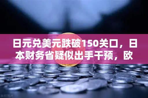 日元兑美元跌破150关口，日本财务省疑似出手干预，欧易交易所官网深度解析-第1张图片-欧易交易所