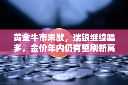 黄金牛市未歇，瑞银继续唱多，金价年内仍有望刷新高，欧易交易所助力投资者布局