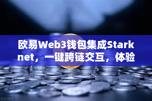 欧易Web3钱包集成Starknet，一键跨链交互，体验超低Gas费-第1张图片-欧易交易所