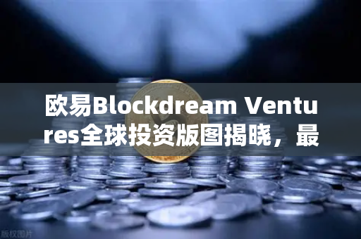 欧易Blockdream Ventures全球投资版图揭晓,最新Portfolio大揭秘与行业洞察-第1张图片-欧易交易所 欧易Blockdream Ventures全球投资版图揭晓,最新Portfolio大揭秘与行业洞察-第1张图片-欧易交易所