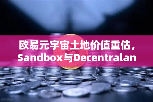欧易元宇宙土地价值重估，Sandbox与Decentraland谁更具潜力？-第1张图片-欧易交易所