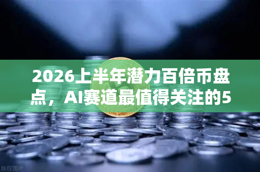 2026上半年潜力百倍币盘点，AI赛道最值得关注的5个顶级项目