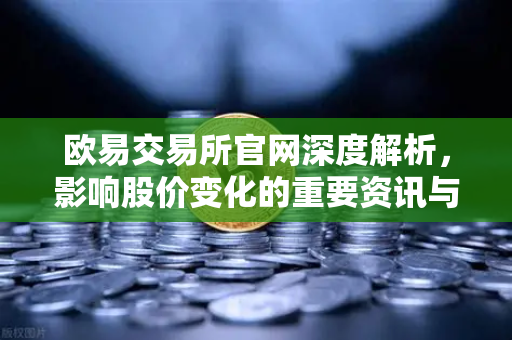 欧易交易所官网深度解析，影响股价变化的重要资讯与加密概念股联动分析