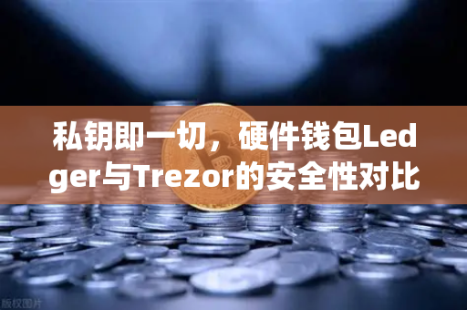 私钥即一切，硬件钱包Ledger与Trezor的安全性对比—从欧易交易所官网看资产守护之道