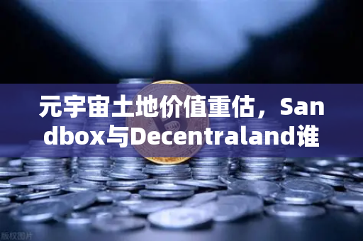 元宇宙土地价值重估，Sandbox与Decentraland谁更具投资潜力？