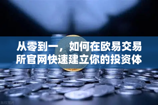 从零到一，如何在欧易交易所官网快速建立你的投资体系—宏观到微观的分析框架实战指南