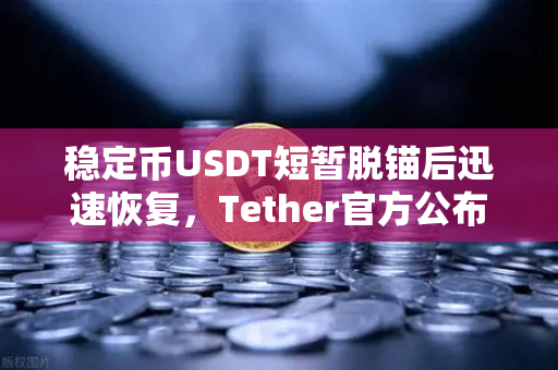 稳定币USDT短暂脱锚后迅速恢复，Tether官方公布储备金审计报告