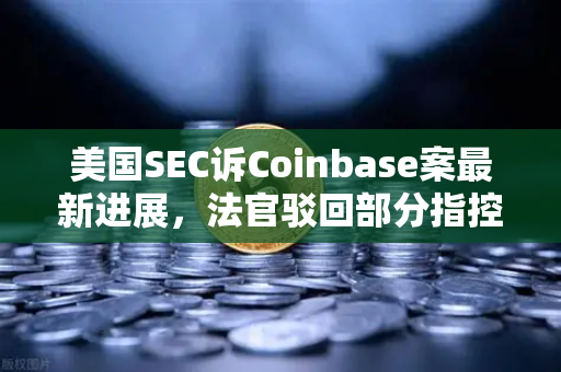 美国SEC诉Coinbase案最新进展，法官驳回部分指控，加密交易所监管格局生变-第1张图片-欧易交易所
