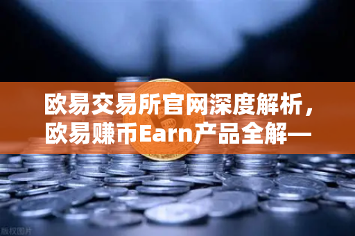 欧易交易所官网深度解析，欧易赚币Earn产品全解—结构化产品的保本与非保本类型