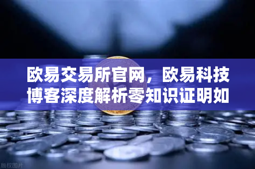 欧易交易所官网，欧易科技博客深度解析零知识证明如何保护AI模型隐私