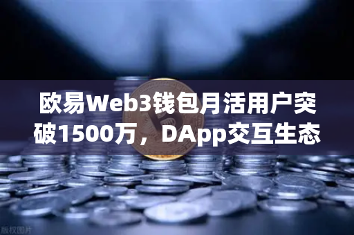 欧易Web3钱包月活用户突破1500万，DApp交互生态迈向新高