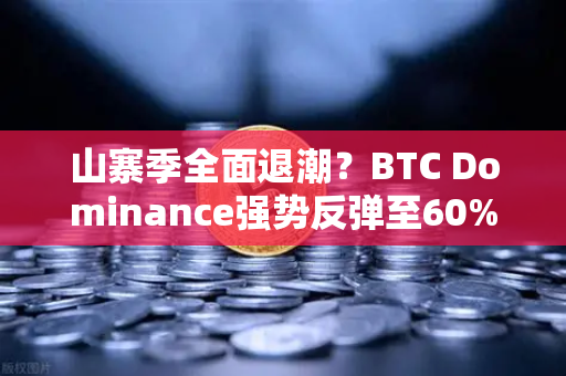 山寨季全面退潮？BTC Dominance强势反弹至60%心理关口，市场风向生变