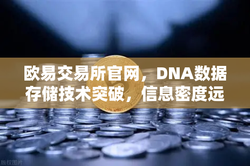 欧易交易所官网，DNA数据存储技术突破，信息密度远超硅基存储
