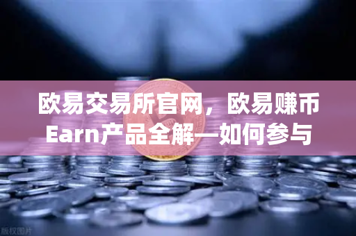 欧易交易所官网，欧易赚币Earn产品全解—如何参与新币挖矿（Jumpstart）