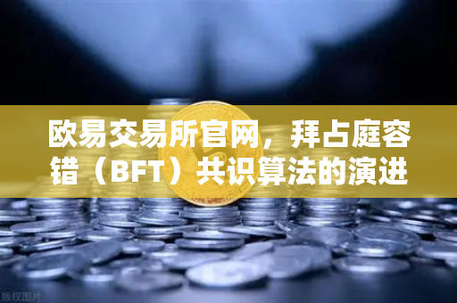 欧易交易所官网，拜占庭容错（BFT）共识算法的演进—从PBFT到HotStuff
