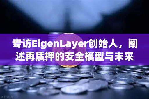 专访EigenLayer创始人，阐述再质押的安全模型与未来愿景
