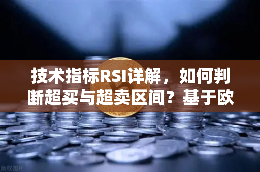 技术指标RSI详解，如何判断超买与超卖区间？基于欧易交易所官网的实战应用