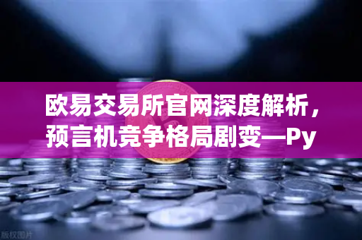 欧易交易所官网深度解析，预言机竞争格局剧变—Pyth Network覆盖区块链数量超越Chainlink