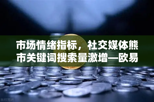 市场情绪指标，社交媒体熊市关键词搜索量激增—欧易交易所官网深度解析