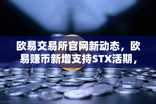 欧易交易所官网新动态，欧易赚币新增支持STX活期，限时高年化收益率活动深度解析